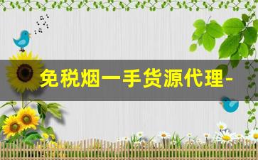 免税烟一手货源代理-低价销售正品烟