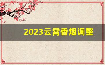 2023云霄香烟调整价格-云霄香烟品牌大全及价格表