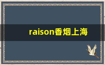 raison香烟上海哪里有卖-raison香烟批发