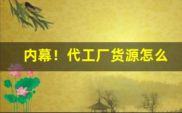 内幕！代工厂货源怎么找客户电话“不愧下学”