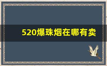 520爆珠烟在哪有卖-520草莓爆珠烟哪里有卖正品