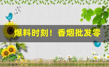 爆料时刻！香烟批发零风险正规渠道出货“醋海翻波”