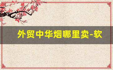 外贸中华烟哪里卖-软中华330与329哪个贵