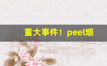 重大事件！peel烟价格及图片“待势乘时”