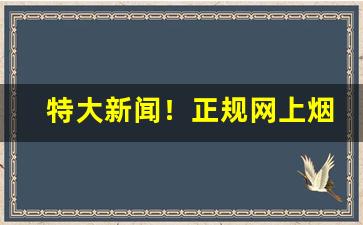 特大新闻！正规网上烟草专卖店“蝶使蜂媒”