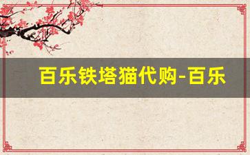 百乐铁塔猫代购-百乐铁塔猫一手货源