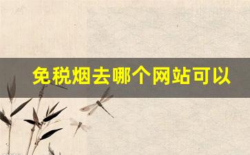 免税烟去哪个网站可以买到-免税烟购买途径