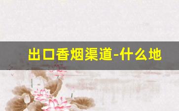 出口香烟渠道-什么地方能买到出口香烟