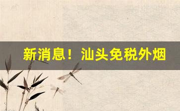 新消息！汕头免税外烟“大小山”